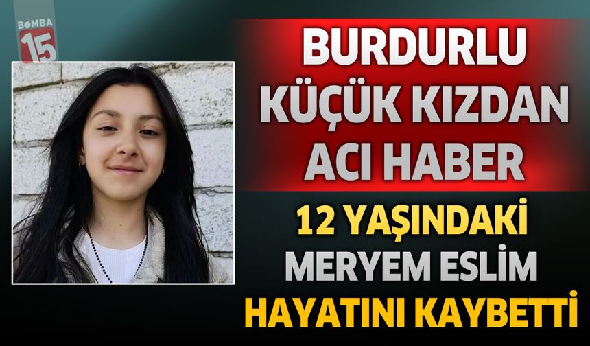 Burdurlu Küçük Kızdan Acı Haber! 12 Yaşındaki Meryem Eslim Hayatını Kaybetti