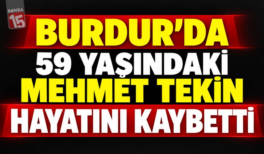 Burdur’da 59 Yaşındaki Mehmet Tekin Hayatını Kaybetti