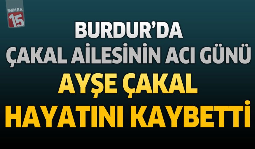 Burdur’da Çakal Ailesinin Acı Günü: Ayşe Çakal Hayatını Kaybetti