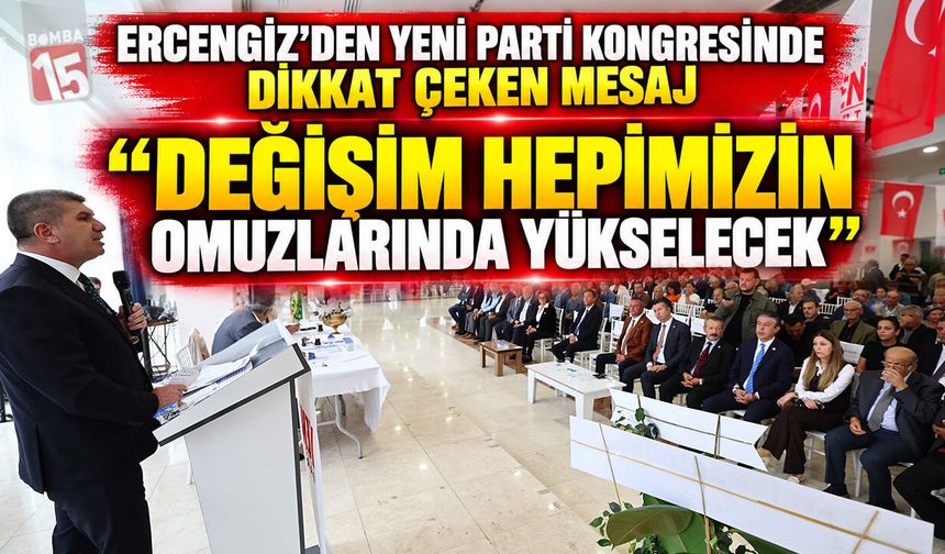 Ercengiz’den Yeni Parti Kongresinde Dikkat Çeken Mesaj: “Değişim Hepimizin Omuzlarında Yükselecek”