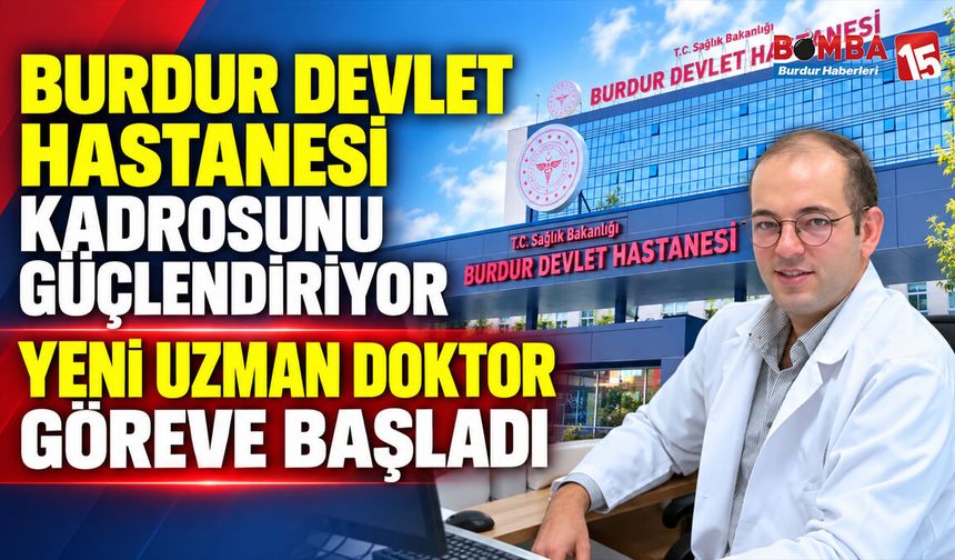 Burdur Devlet Hastanesi Kadrosunu Güçlendiriyor: Yeni Uzman Doktor Göreve Başladı