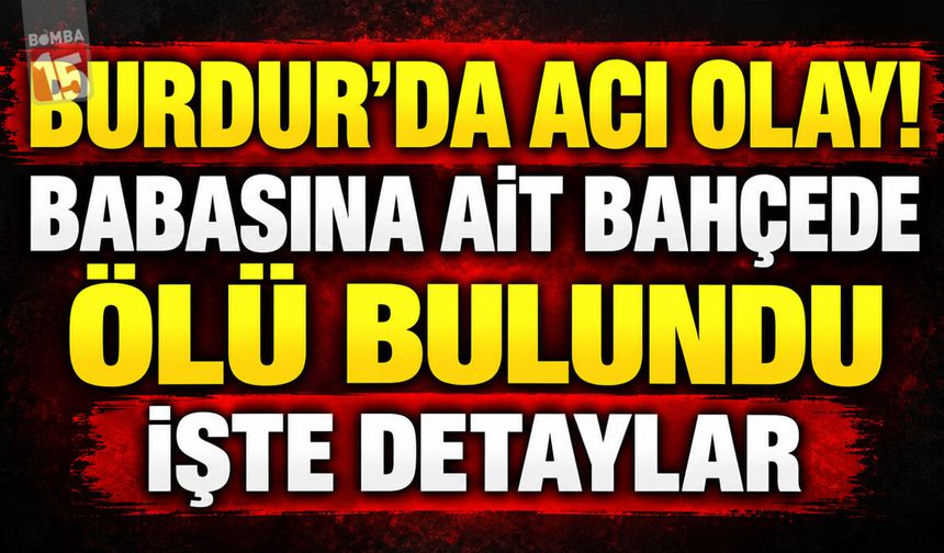 Burdur’da Acı Olay! Babasına Ait Bahçede Ölü Bulundu