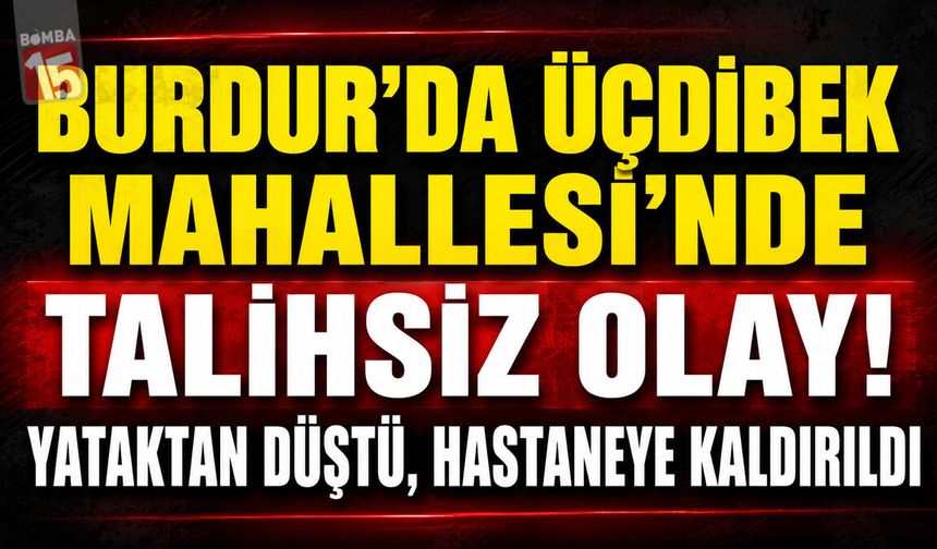 Burdur’da Korkutan Olay! Yataktan Düşen Kişinin Bilinci Kapandı