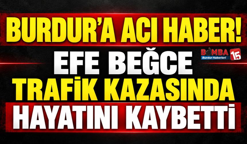 Burdur’a Acı Haber! Efe Beğce Trafik Kazasında Hayatını Kaybetti