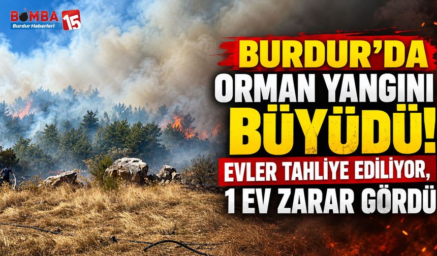Burdur’da Orman Yangını Büyüdü! Evler Tahliye Ediliyor, 1 Ev Zarar Gördü