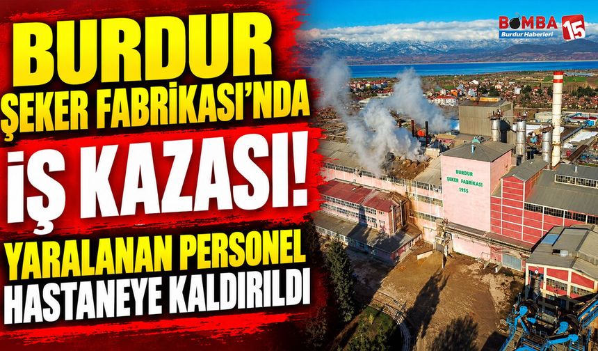 Burdur Şeker Fabrikası’nda İş Kazası! Yaralanan Personel Hastaneye Kaldırıldı