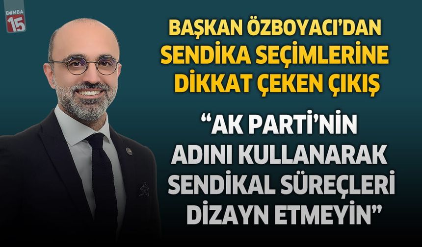 Başkan Mustafa Özboyacı’dan Sendika Seçimlerine Dikkat Çeken Çıkış