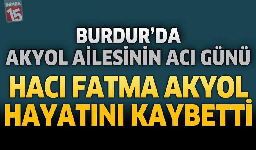 Burdur’da Akyol Ailesinin Acı Günü: Hacı Fatma Akyol Hayatını Kaybetti