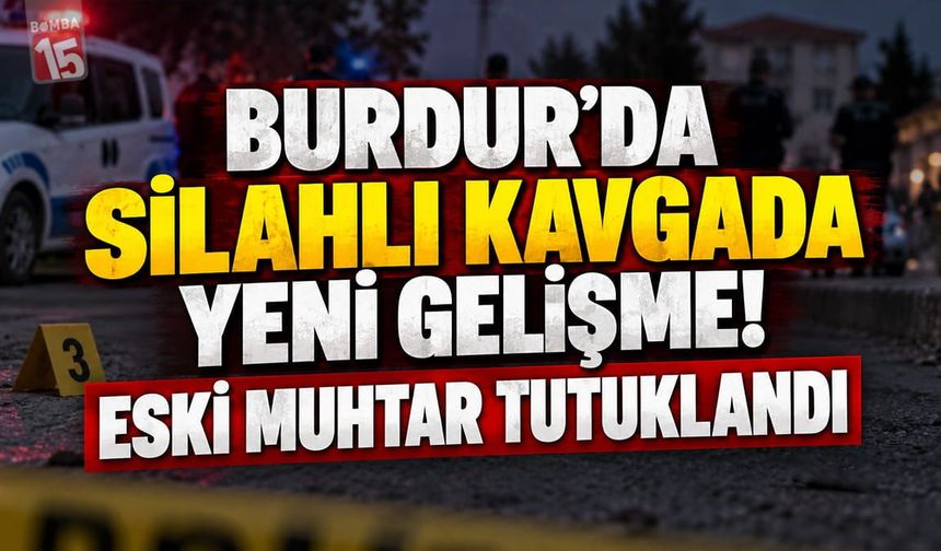 Burdur'da silahların konuştuğu kavgada yeni gelişme. Eski muhtar tutuklandı.
