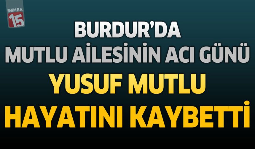 Burdur'da Mutlu Ailesinin Acı Günü: “Terzi Yusuf” Hayatını Kaybetti