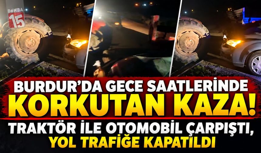 Burdur’da Gece Yarısı Feci Kaza! Traktör ile Otomobil Çarpıştı, 1 Kişi Yaralandı