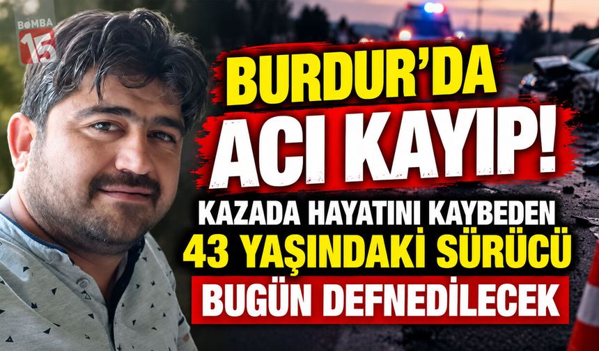 Burdur’da Acı Kayıp! Kazada Hayatını Kaybeden 43 Yaşındaki Sürücü Bugün Defnedilecek
