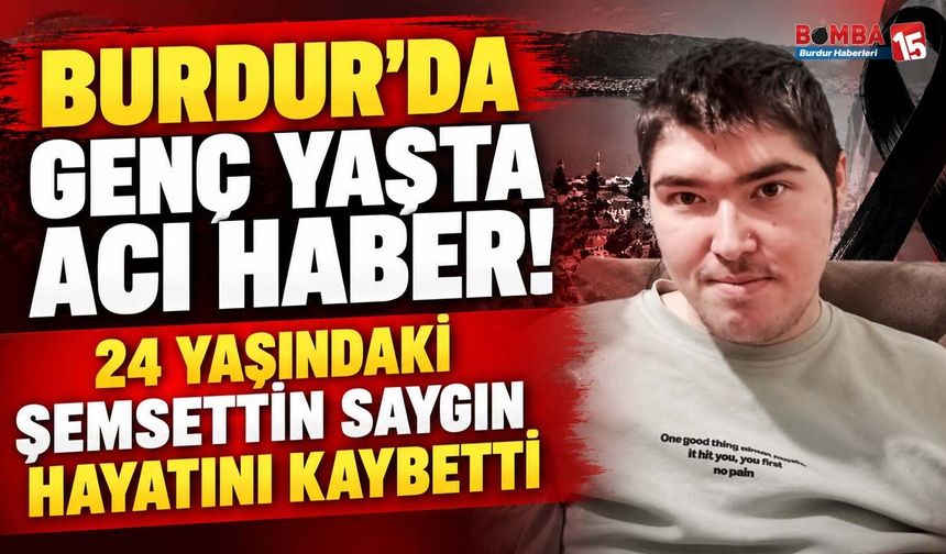 Burdur’da Genç Yaşta Acı Haber! 24 Yaşındaki Şemsettin Saygın Hayatını Kaybetti