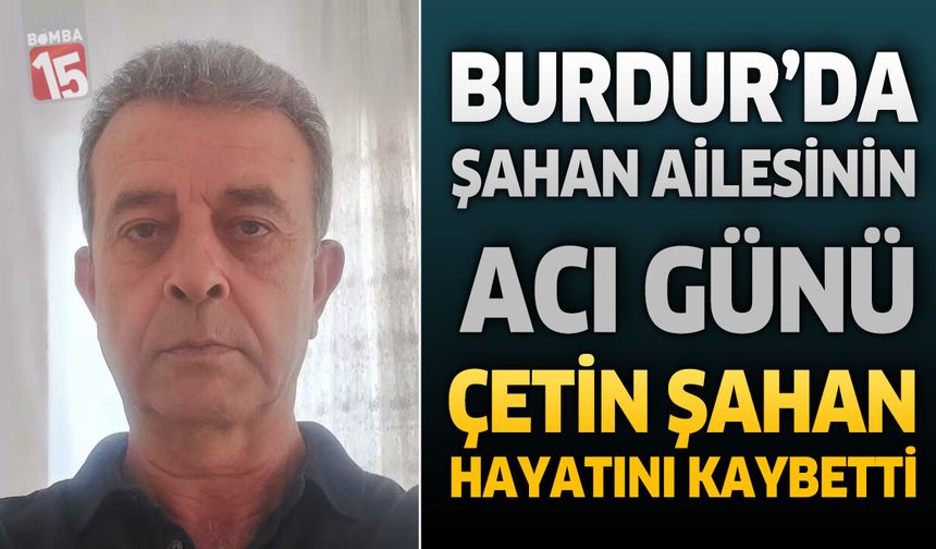 Burdur’da Şahan Ailesinin Acı Günü: Emekli İnfaz Koruma Memuru Çetin Şahan Hayatını Kaybetti