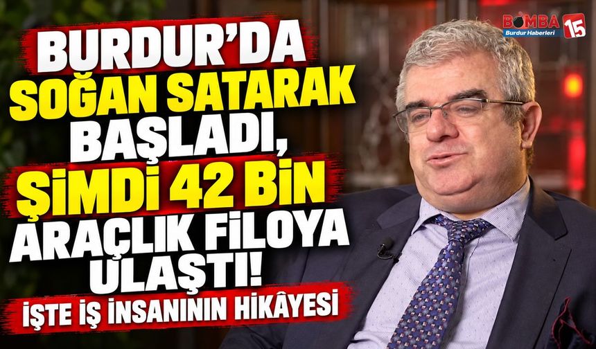Burdur’un İlçesinden Çıktı, Türkiye’nin Devleri Arasına Girdi! Soğan Satarak Başladı, 42 Bin Araçlık Filoya Ulaştı