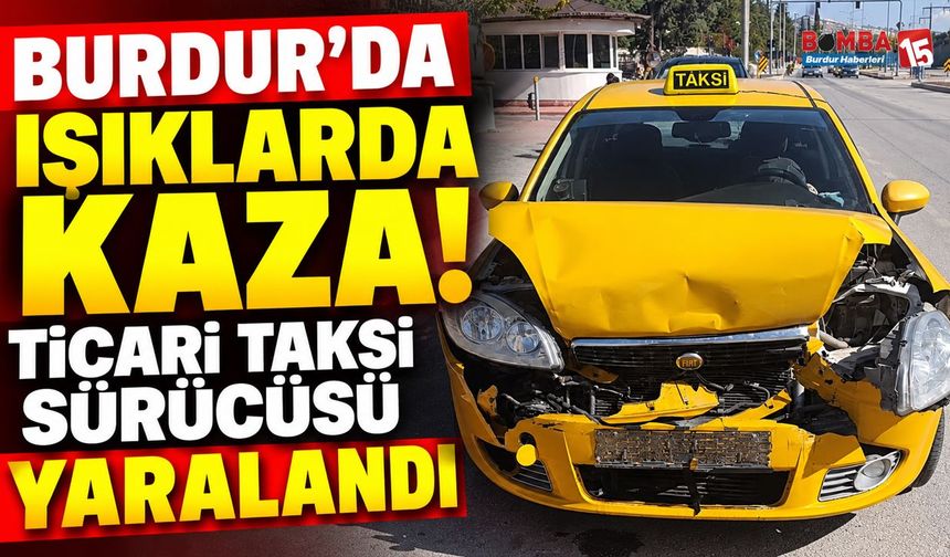 Burdur’da Işıklarda Kaza! Ticari Taksi Sürücüsü Yaralandı