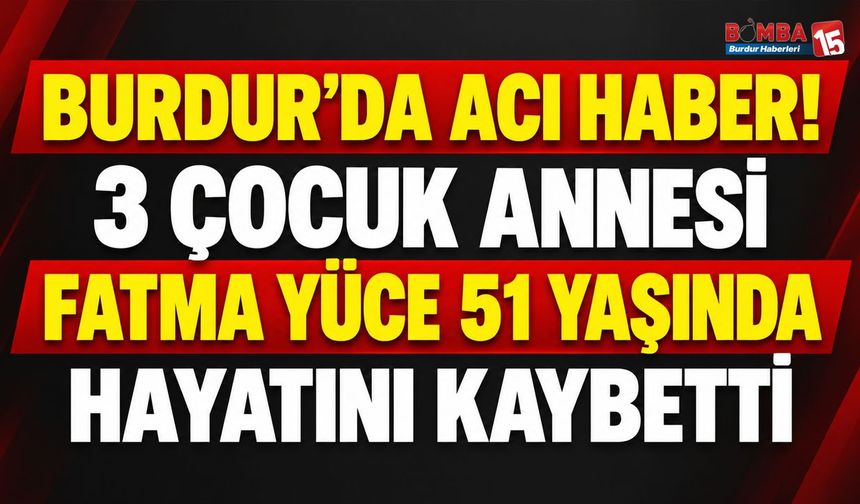 Burdur’da Acı Haber! 51 Yaşında Hayatını Kaybetti
