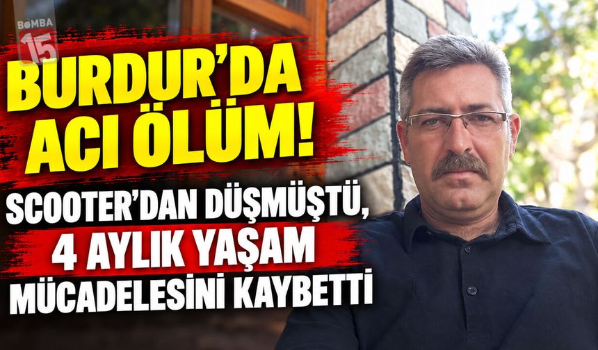 Burdur’da Acı Ölüm! Scooter’dan Düşmüştü, 4 Aylık Yaşam Mücadelesini Kaybetti