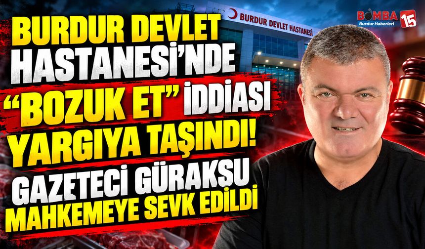 Burdur Devlet Hastanesi’nde “Bozuk Et” İddiası Yargıya Taşındı! Gazeteci Güraksu Mahkemeye Sevk Edildi