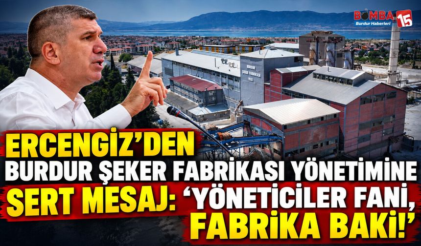Ercengiz’den Burdur Şeker Fabrikası Yönetimine Sert Mesaj: “Yöneticiler Fani, Fabrika Baki!”