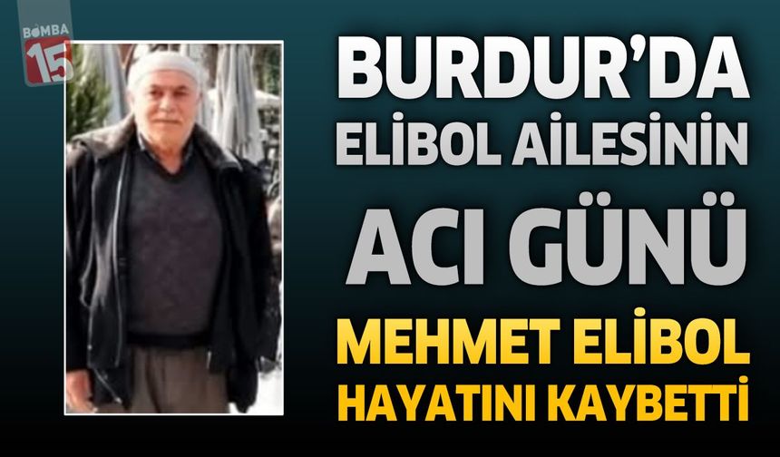 Burdur’da Elibol Ailesinin Acı Günü: Mehmet Elibol Hayatını Kaybetti