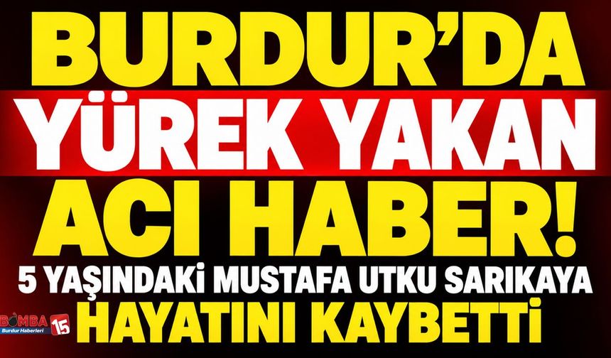 Burdur’da Yürek Yakan Acı Haber! 5 Yaşındaki Mustafa Utku Sarıkaya Hayatını Kaybetti