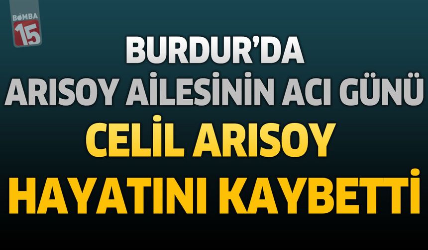 Burdur'da Arısoy Ailesinin Acı Günü: Celil Arısoy Hayatını Kaybetti