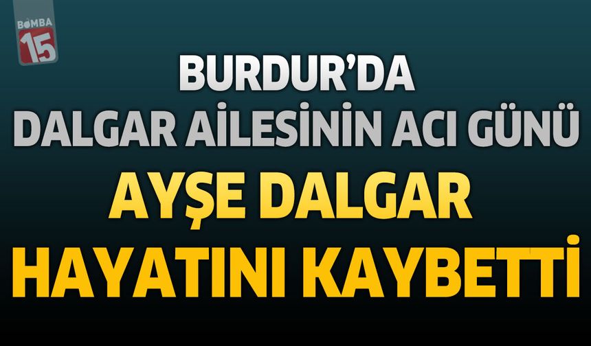 Burdur'da Dalgar Ailesinin Acı Günü: Ayşe Dalgar Hayatını Kaybetti