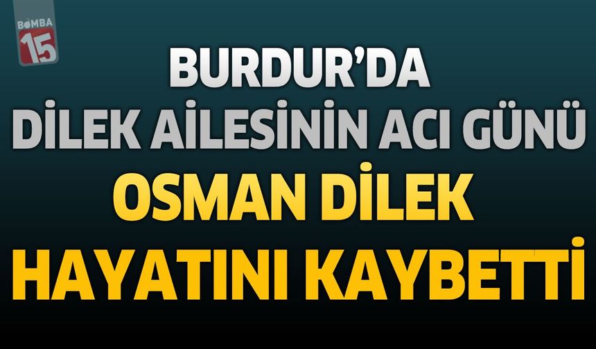 Burdur'da Dilek Ailesinin Acı Günü: Kimya Mühendisi Osman Dilek Hayatını Kaybetti