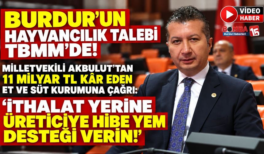 Burdur’un Hayvancılık Talebi TBMM’de! Milletvekili Akbulut’tan 11 Milyar TL Kâr Eden Et ve Süt Kurumuna Çağrı