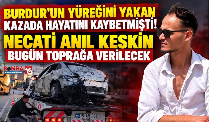Burdur’da Feci Kazada Hayatını Kaybetmişti! 27 Yaşındaki Necati Anıl Keskin Bugün Son Yolculuğuna Uğurlanacak