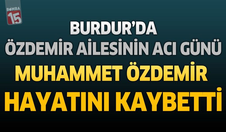 Burdur’da Özdemir Ailesinin Acı Günü: Muhammet Özdemir Hayatını Kaybetti