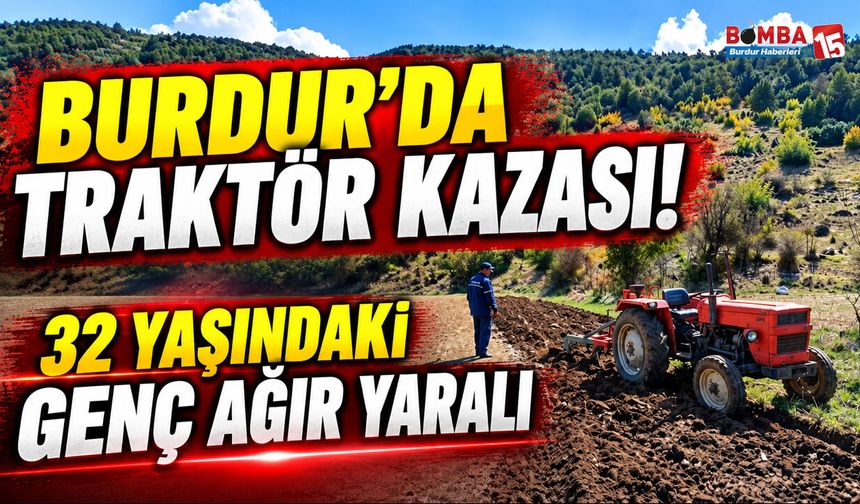 Burdur’da Traktör Kazası! 32 Yaşındaki Genç Ağır Yaralı