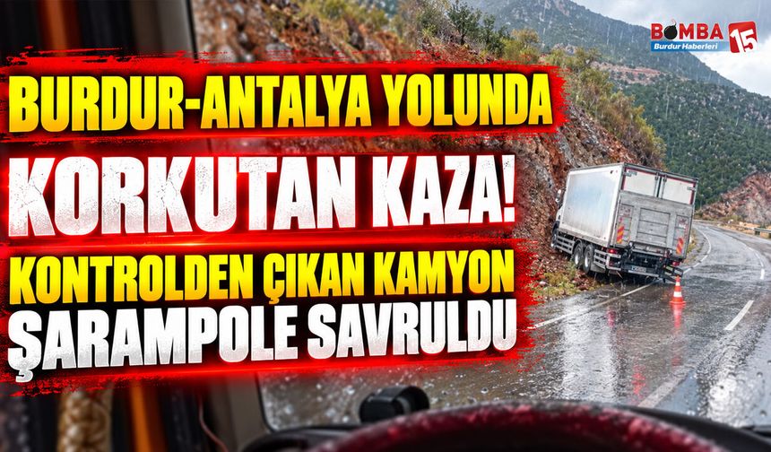 Burdur-Antalya Yolunda Korkutan Kaza! Kontrolden Çıkan Kamyon Şarampole Savruldu