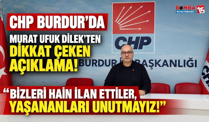 CHP Burdur’da Murat Ufuk Dilek’ten Dikkat Çeken Açıklama! “Bizleri Hain İlan Ettiler, Yaşananları Unutmayız!”