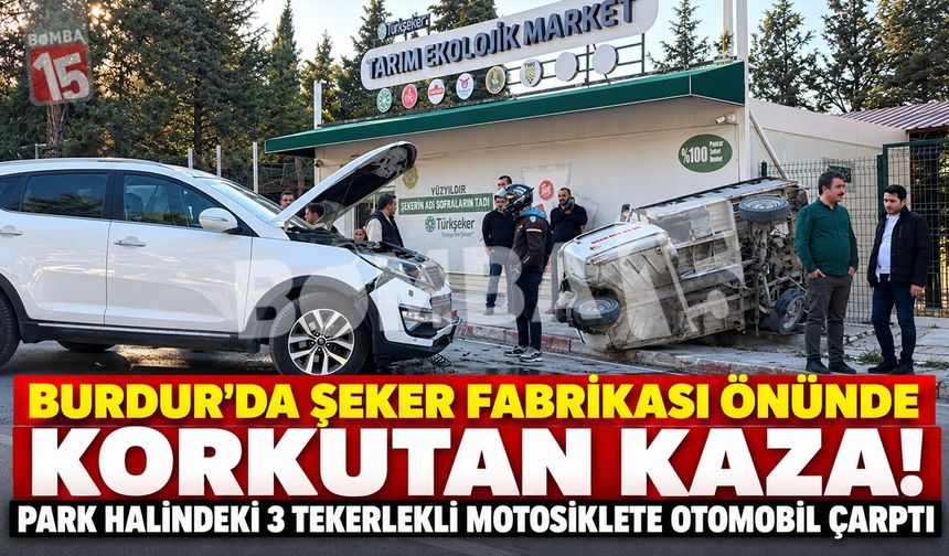 Burdur’da Şeker Fabrikası Önünde Korkutan Kaza! Park Halindeki 3 Tekerlekli Motosiklete Otomobil Çarptı