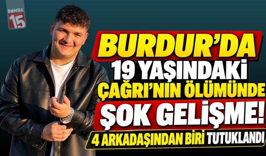 Burdur’da 19 Yaşındaki Çağrı’nın Ölümünde Yeni Gelişme! 4 Arkadaşından Biri Tutuklandı
