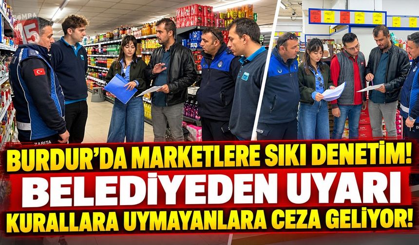 Burdur’da Marketlere Sıkı Denetim! Belediyeden Uyarı: Kurallara Uymayanlara Ceza Geliyor!