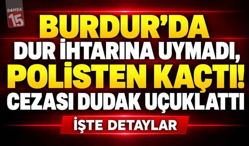 Burdur’da Dur İhtarına Uymadı, Polisten Kaçtı! Cezası Dudak Uçuklattı