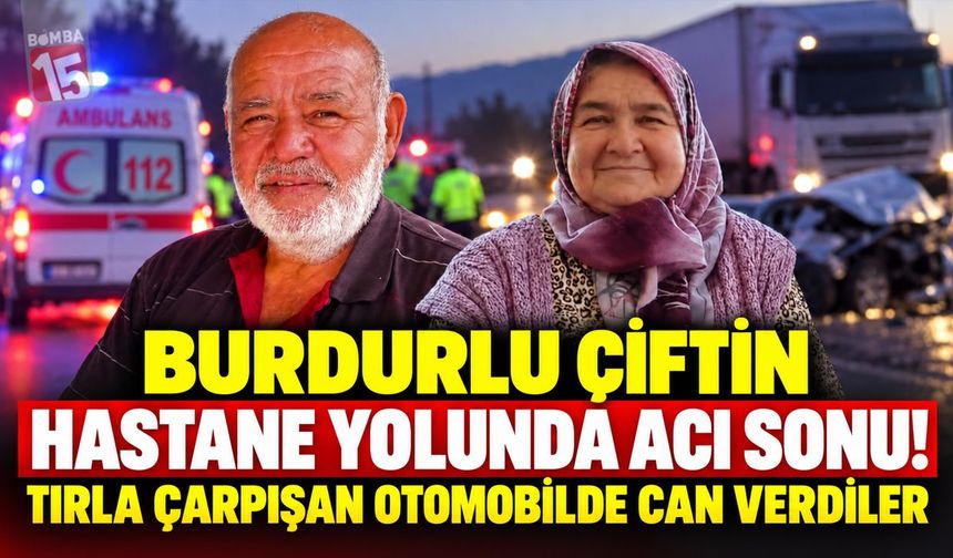 Burdurlu Çiftin Hastane Yolunda Acı Sonu! Tırla Çarpışan Otomobilde Can Verdiler