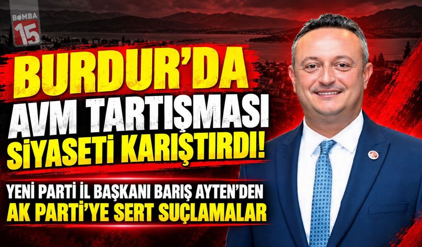 Burdur’da AVM Tartışması Siyaseti Karıştırdı! Yeni Parti İl Başkanı Barış Ayten’den AK Parti’ye Sert Suçlamalar