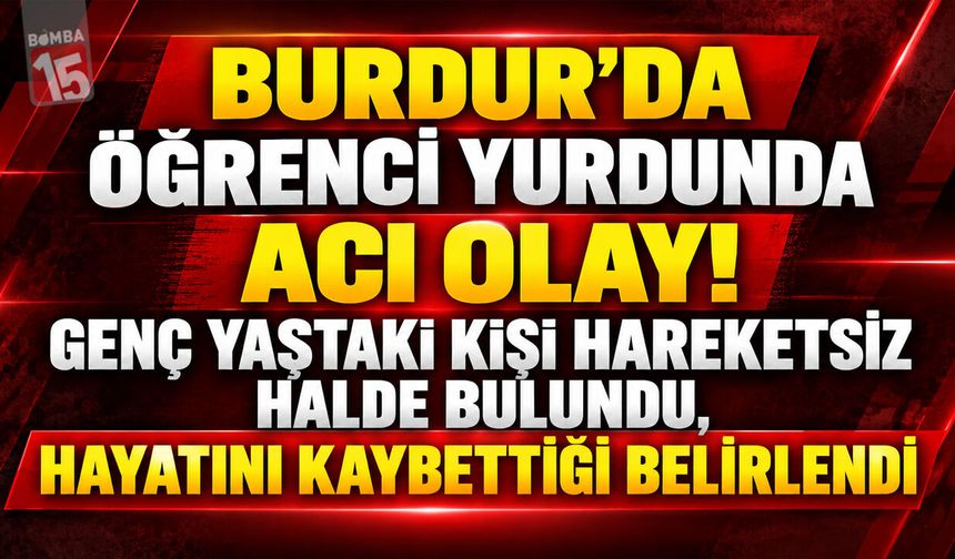 Burdur’da Öğrenci Yurdunda Acı Olay! Genç Yaştaki Kişi Hareketsiz Halde Bulundu, Hayatını Kaybettiği Belirlendi